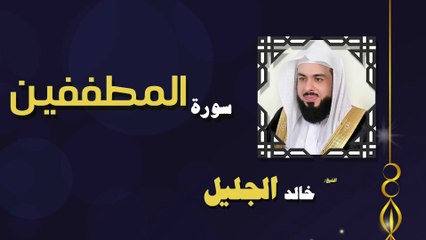 القران الكريم بصوت الشيخ خالد الجليل سورة المطففين