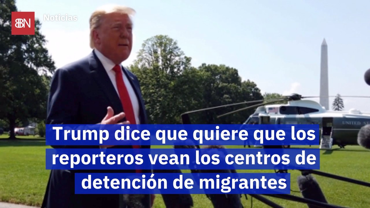 Trump dice que quiere que los reporteros vean los centros de detención de migrantes