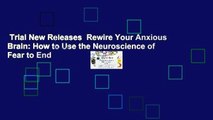 Trial New Releases  Rewire Your Anxious Brain: How to Use the Neuroscience of Fear to End