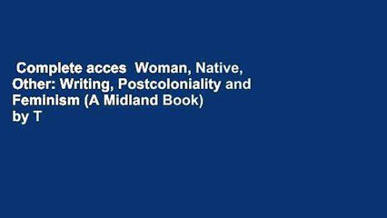Complete acces  Woman, Native, Other: Writing, Postcoloniality and Feminism (A Midland Book) by T