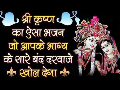 कृष्ण का ऐसा भजन जो आपके भाग्य के सारे बंद दरवाजे खोल देगा,, जिसने भी सुना है कृष्ण का दीवाना बना है