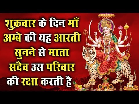 शुक्रवार के दिन माँ अम्बे की यह आरती सुनने से माता सदैव उस परिवार की रक्षा करती है