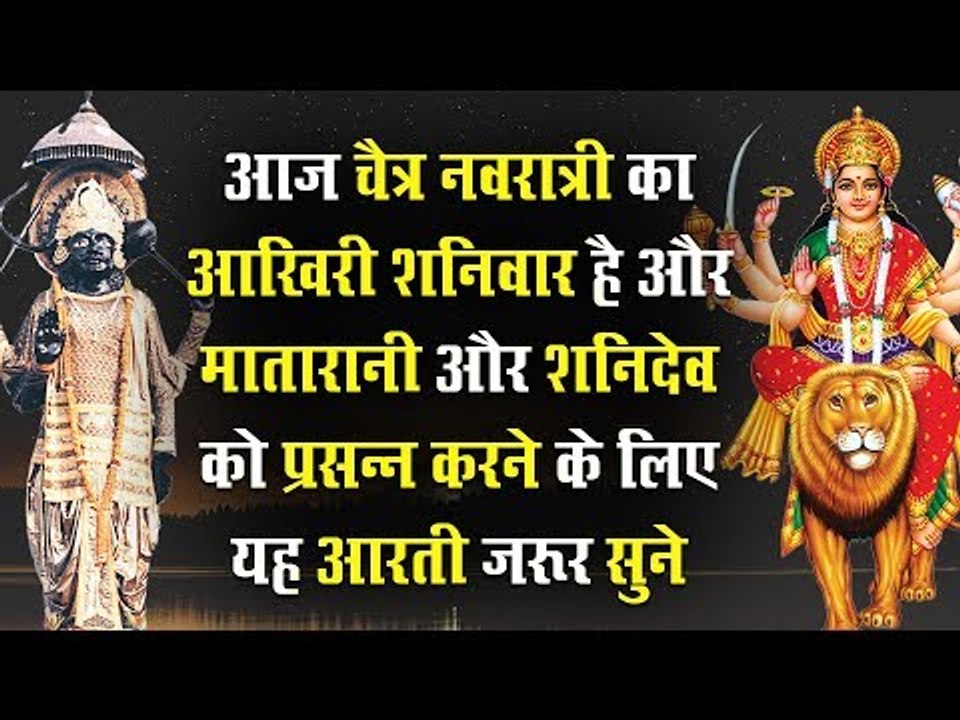 आज चैत्र नवरात्री का आखिरी शनिवार है और मातारानी और शनिदेव को प्रसन्न करने के लिए यह आरती जरूर सुने