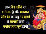 आज चैत्र महीने का शनिवार है और भगवान शनि देव का यह मंत्र सुनने से आपकी सभी मनोकामना पूर्ण होगी