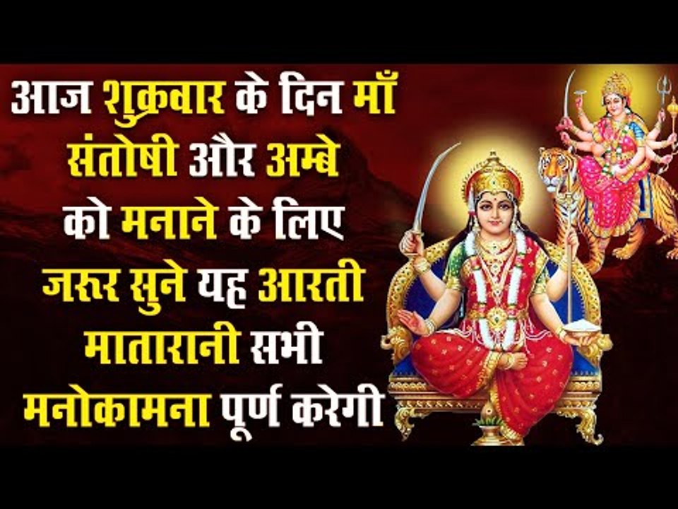 शुक्रवार के दिन माँ संतोषी और अम्बे को मानाने के लिए जरूर सुने यह आरती मातारानी मनोकामना पूर्ण करेगी