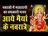 नवरात्री स्पेशल भजन || आये मैयां के नवरात्रे || 2019 Latest Navratri Bhajan