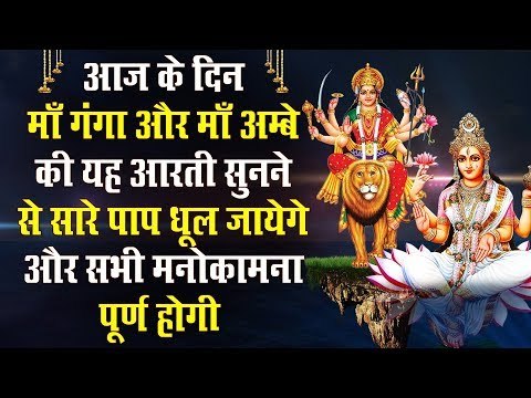 आज के दिन माँ गंगा और माँ अम्बे की यह आरती सुनने से सारे पाप धूल जायेगे और सभी मनोकामना पूर्ण होगी