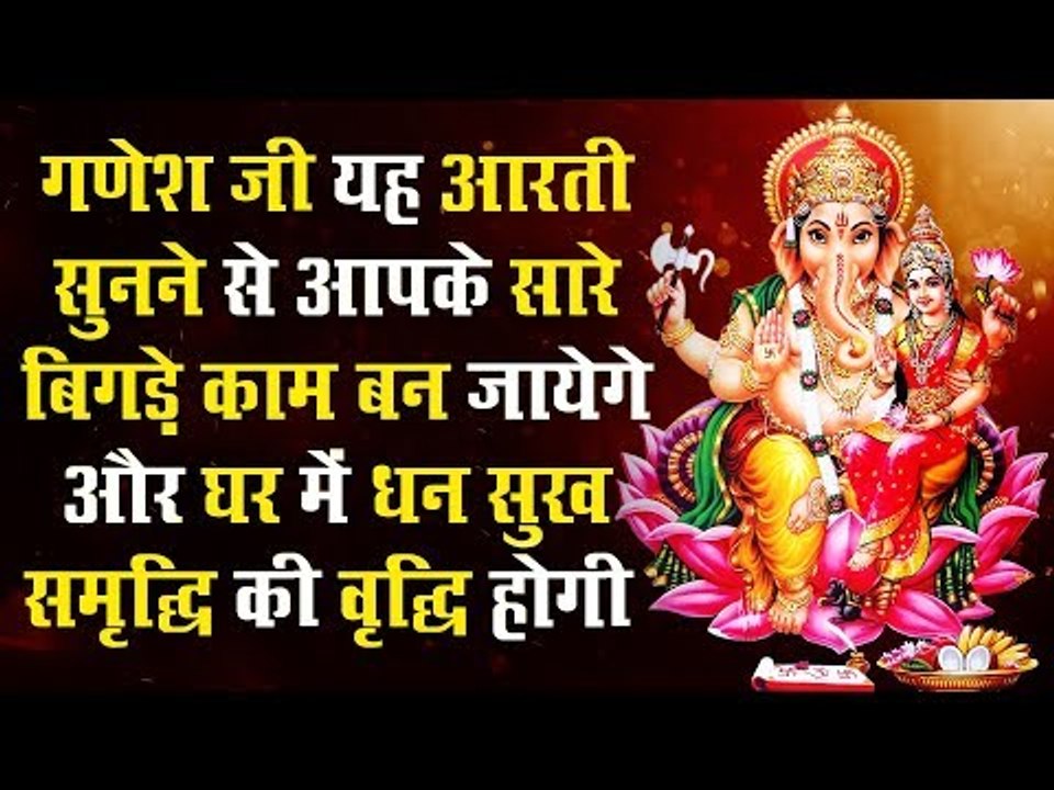 गणेश जी यह आरती सुनने से आपके सारे बिगड़े काम बन जायेगे और घर में धन सुख समृद्धि की वृद्धि होगी