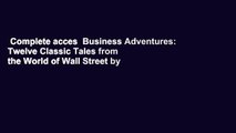 Complete acces  Business Adventures: Twelve Classic Tales from the World of Wall Street by John