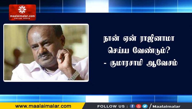 நான் ஏன் ராஜினாமா செய்ய வேண்டும்? - குமாரசாமி ஆவேசம்