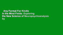 Any Format For Kindle  In the Mind Fields: Exploring the New Science of Neuropsychoanalysis by