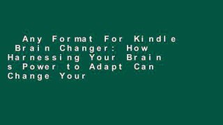 Any Format For Kindle  Brain Changer: How Harnessing Your Brain s Power to Adapt Can Change Your