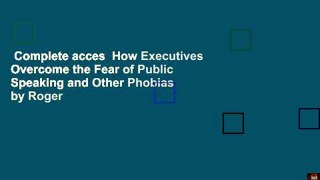 Complete acces  How Executives Overcome the Fear of Public Speaking and Other Phobias by Roger