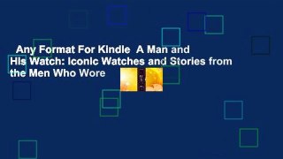 Any Format For Kindle  A Man and His Watch: Iconic Watches and Stories from the Men Who Wore