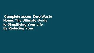 Complete acces  Zero Waste Home: The Ultimate Guide to Simplifying Your Life by Reducing Your