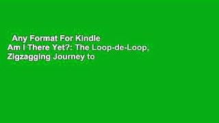 Any Format For Kindle  Am I There Yet?: The Loop-de-Loop, Zigzagging Journey to Adulthood
