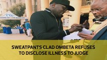 Sweatpants clad Ombeta refuses to disclose illness in court