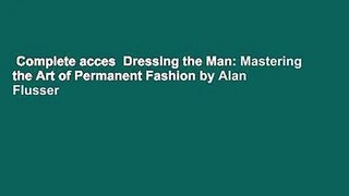 Complete acces  Dressing the Man: Mastering the Art of Permanent Fashion by Alan Flusser