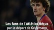 Atlético - Les fans déçus par le départ de Griezmann au Barça