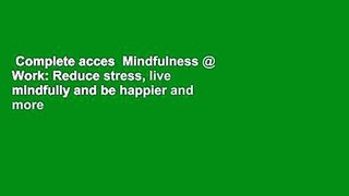 Complete acces  Mindfulness @ Work: Reduce stress, live mindfully and be happier and more