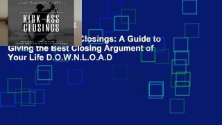 R.E.A.D Kick-Ass Closings: A Guide to Giving the Best Closing Argument of Your Life D.O.W.N.L.O.A.D