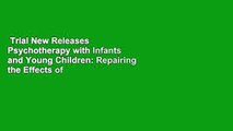 Trial New Releases  Psychotherapy with Infants and Young Children: Repairing the Effects of