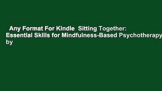 Any Format For Kindle  Sitting Together: Essential Skills for Mindfulness-Based Psychotherapy by