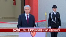 SHKODËR, LLESHAJ: EUROPOL DËSHMI E BESIMIT, JO E KUNDËRTA