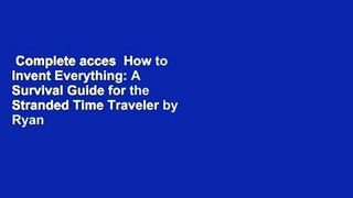Complete acces  How to Invent Everything: A Survival Guide for the Stranded Time Traveler by Ryan