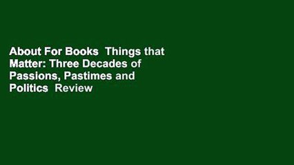 About For Books  Things that Matter: Three Decades of Passions, Pastimes and Politics  Review