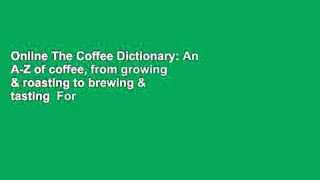 Online The Coffee Dictionary: An A-Z of coffee, from growing & roasting to brewing & tasting  For