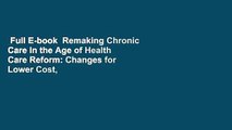 Full E-book  Remaking Chronic Care in the Age of Health Care Reform: Changes for Lower Cost,