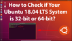 How to Check if Your Ubuntu 18.04 LTS System is 32-bit or 64-bit?