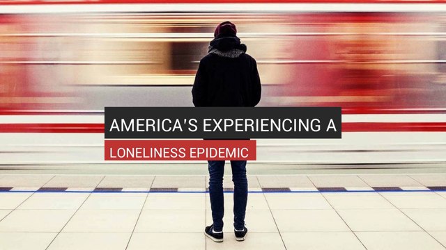 America’s Experiencing A Loneliness Epidemic