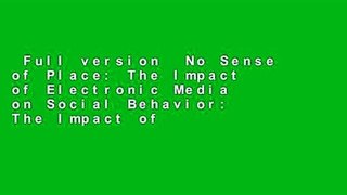 Full version  No Sense of Place: The Impact of Electronic Media on Social Behavior: The Impact of