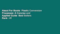 About For Books  Plastic Conversion Processes: A Concise and Applied Guide  Best Sellers Rank : #1