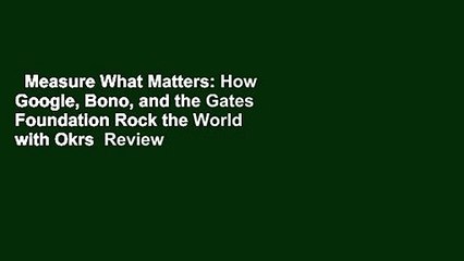 Measure What Matters: How Google, Bono, and the Gates Foundation Rock the World with Okrs  Review