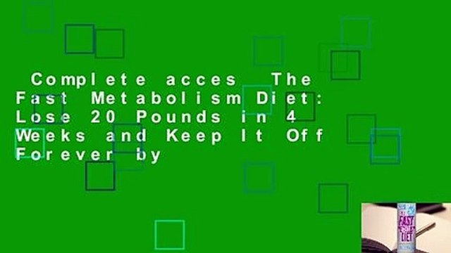 Complete acces The Fast Metabolism Diet: Lose 20 Pounds in 4 Weeks and Keep It Off Forever by