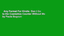 Any Format For Kindle  Don t Go to the Cosmetics Counter Without Me by Paula Begoun