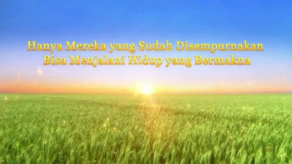 Bacaan Firman Tuhan - Hanya Mereka yang Sudah Disempurnakan Bisa Menjalani Hidup yang Bermakna