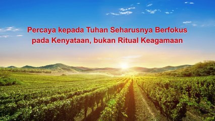 Bacaan Firman Tuhan Yang Mahakuasa - Percaya Kepada Tuhan Seharusnya Berfokus Pada Kenyataan, Bukan Ritual Keagamaan