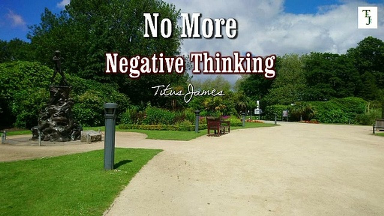 NO MORE NEGATIVE THINKING  Titus James ~ Power of Positive Thinking