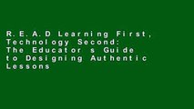 R.E.A.D Learning First, Technology Second: The Educator s Guide to Designing Authentic Lessons