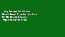 Any Format For Kindle  Bread Toast Crumbs: Recipes for No-Knead Loaves   Meals to Savor Every