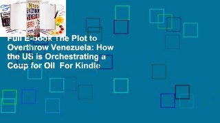 Full E-book The Plot to Overthrow Venezuela: How the US Is Orchestrating a Coup for Oil  For Kindle