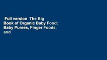 Full version  The Big Book of Organic Baby Food: Baby Purees, Finger Foods, and Toddler Meals for