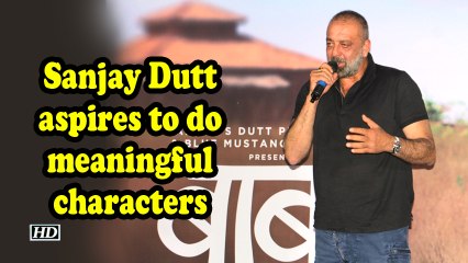 Sanjay Dutt aspires to do meaningful characters