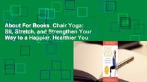 About For Books  Chair Yoga: Sit, Stretch, and Strengthen Your Way to a Happier, Healthier You