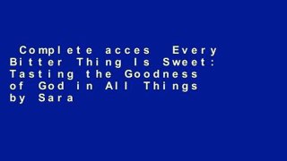 Complete acces  Every Bitter Thing Is Sweet: Tasting the Goodness of God in All Things by Sara