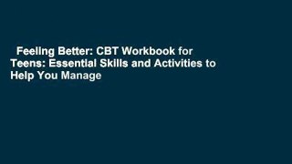 Feeling Better: CBT Workbook for Teens: Essential Skills and Activities to Help You Manage